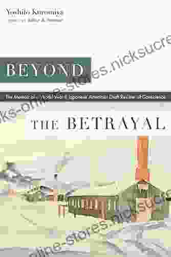 Beyond The Betrayal: The Memoir Of A World War II Japanese American Draft Resister Of Conscience (Nikkei In The Americas)