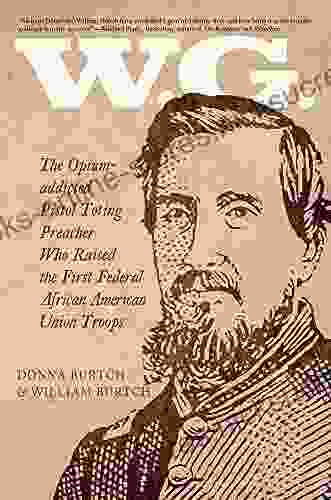 W G : The Opium Addicted Pistol Toting Preacher Who Raised The First Federal African American Union Troops