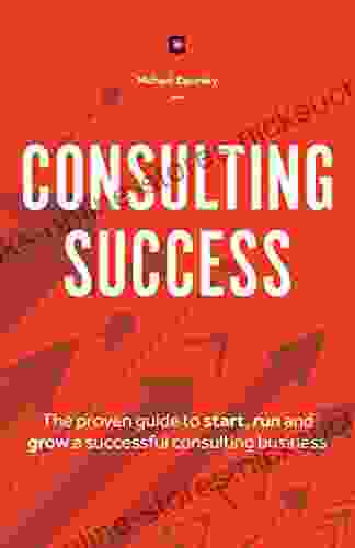 Consulting Success: The Proven Guide To Start Run And Grow A Successful Consulting Business