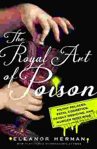 The Royal Art Of Poison: Filthy Palaces Fatal Cosmetics Deadly Medicine And Murder Most Foul