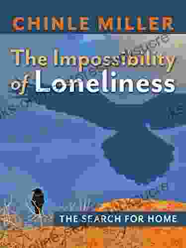 The Impossibility Of Loneliness: The Search For Home (Chinle Miller S Guides To National Parks And Wonders Of The American West)