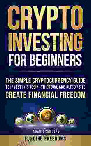 Crypto Investing For Beginners: The Simple Cryptocurrency Guide To Invest In Bitcoin Ethereum And Altcoins To Create Financial Freedom