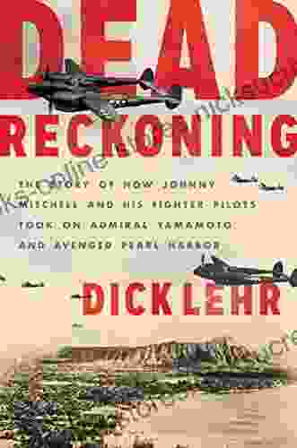 Dead Reckoning: The Story Of How Johnny Mitchell And His Fighter Pilots Took On Admiral Yamamoto And Avenged Pearl Harbor