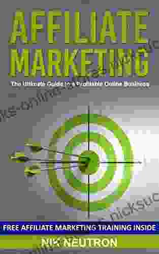 Affiliate Marketing: The Ultimate Guide To A Profitable Online Business (FREE Affiliate Marketing Training Included)