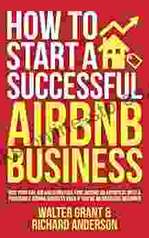 How to Start a Successful Airbnb Business: Quit Your Day Job and Earn Full time Income on Autopilot With a Profitable Airbnb Business Even if You re an Absolute Beginner (2024)