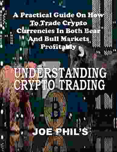 UNDERSTANDING CRYPTO TRADING: A Practical Guide On How Trade Crypto Currencies In Both Bear And Bull Market Profitability