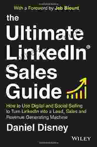 The Ultimate LinkedIn Sales Guide: How To Use Digital And Social Selling To Turn LinkedIn Into A Lead Sales And Revenue Generating Machine