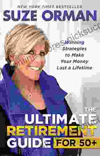 The Ultimate Retirement Guide for 50+: Winning Strategies to Make Your Money Last a Lifetime