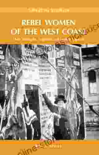 Rebel Women Of The West Coast: Their Triumphs Tragedies And Lasting Legacies (Amazing Stories)