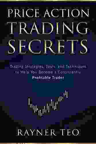 Price Action Trading Secrets: Trading Strategies Tools And Techniques To Help You Become A Consistently Profitable Trader