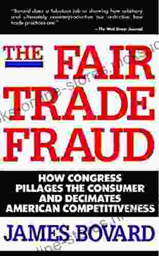 The Fair Trade Fraud: How Congress Pillages The Consumer And Decimates American Competitiveness