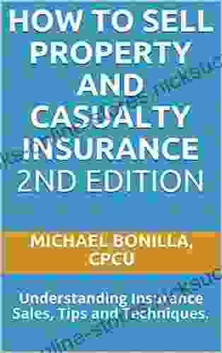 How To Sell Property And Casualty Insurance 2nd Edition: Understanding Insurance Sales Tips And Techniques