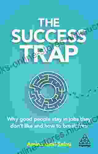 The Success Trap: Why Good People Stay In Jobs They Don T Like And How To Break Free