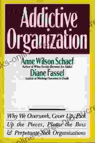 The Addictive Organization: Why We Overwork Cover Up Pick Up the Pieces Please the Boss and Perpetuate S