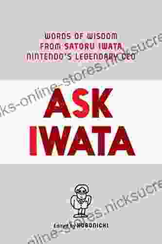 Ask Iwata: Words of Wisdom from Satoru Iwata Nintendo s Legendary CEO