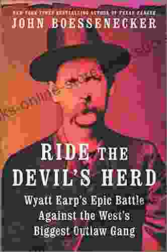 Ride The Devil S Herd: Wyatt Earp S Epic Battle Against The West S Biggest Outlaw Gang