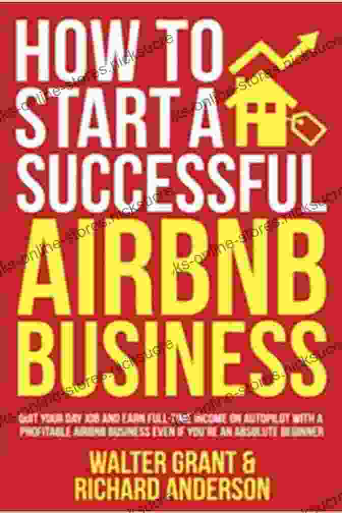 Airbnb Business Success How To Start A Successful Airbnb Business: Quit Your Day Job And Earn Full Time Income On Autopilot With A Profitable Airbnb Business Even If You Re An Absolute Beginner (2024)