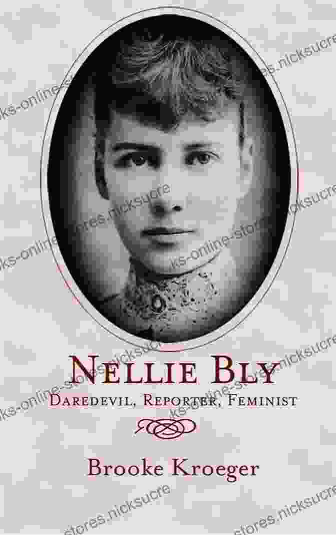 Nellie Bly, A Pioneering Journalist And Feminist, Known For Her Groundbreaking Investigative Work And Advocacy For Women's Rights Nellie Bly: Daredevil Reporter Feminist